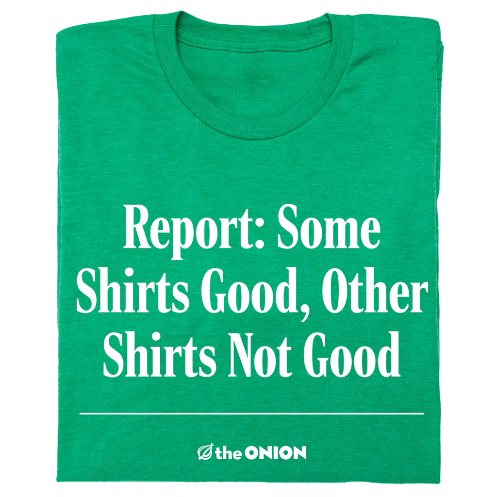 Report: Some Shirts Good, Other Shirts Not Good T-Shirt
